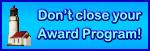 Don't close your award program!